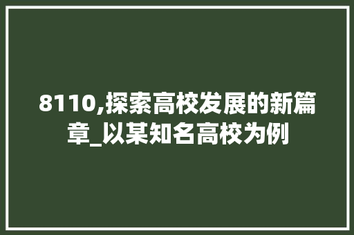 8110,探索高校发展的新篇章_以某知名高校为例 软件技术