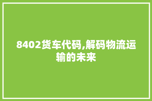 8402货车代码,解码物流运输的未来 人工智能
