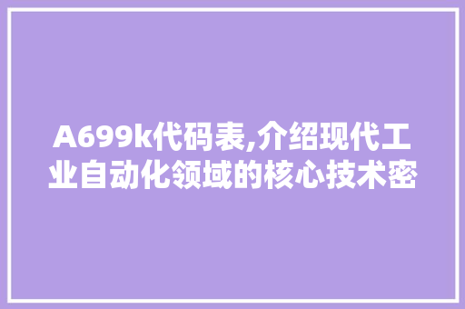 A699k代码表,介绍现代工业自动化领域的核心技术密码 人工智能