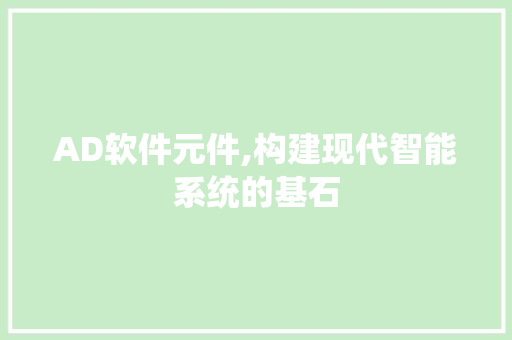 AD软件元件,构建现代智能系统的基石 智能科技