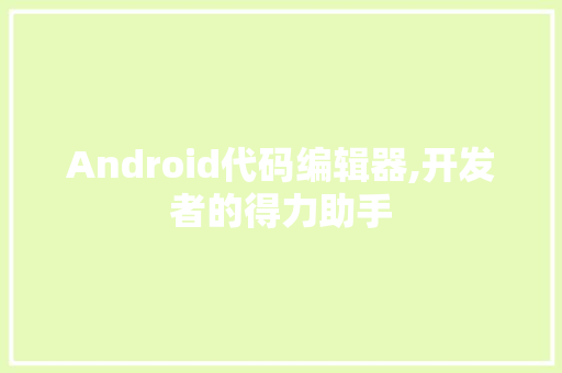 Android代码编辑器,开发者的得力助手 人工智能