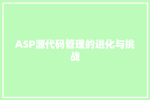 ASP源代码管理的进化与挑战 人工智能