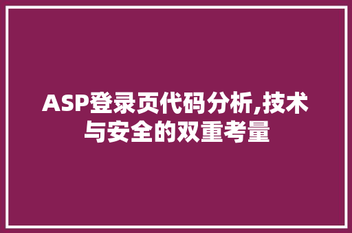 ASP登录页代码分析,技术与安全的双重考量 人工智能