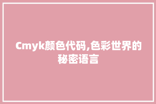 Cmyk颜色代码,色彩世界的秘密语言 智能科技