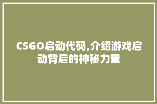 CSGO启动代码,介绍游戏启动背后的神秘力量 人工智能