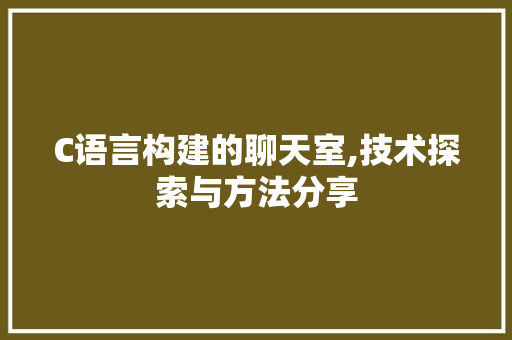 C语言构建的聊天室,技术探索与方法分享 AI场景