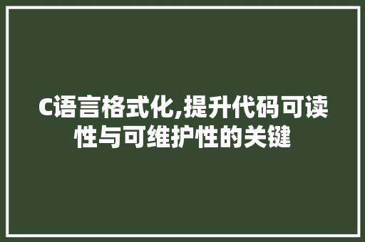 C语言格式化,提升代码可读性与可维护性的关键 AI场景