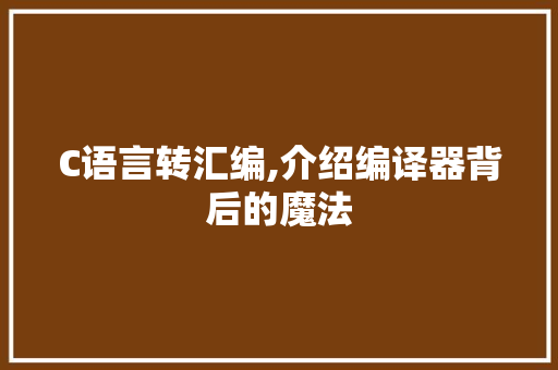 C语言转汇编,介绍编译器背后的魔法 人工智能