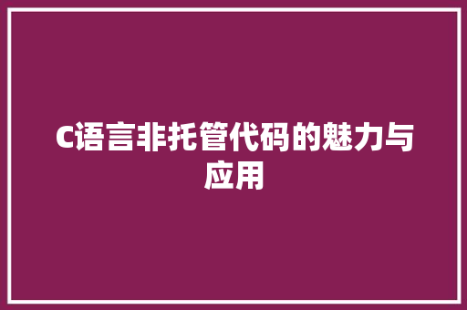C语言非托管代码的魅力与应用 AI场景