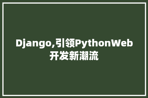 Django,引领PythonWeb开发新潮流 软件技术
