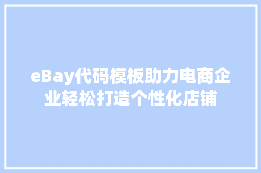 eBay代码模板助力电商企业轻松打造个性化店铺 智能科技