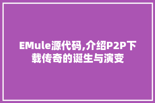 EMule源代码,介绍P2P下载传奇的诞生与演变 智能科技
