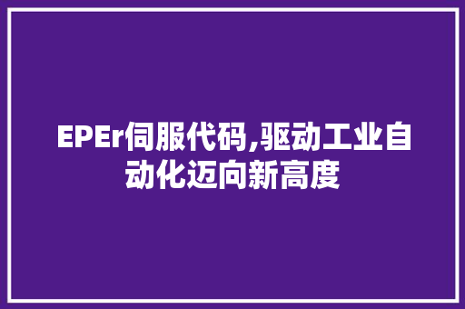 EPEr伺服代码,驱动工业自动化迈向新高度 软件技术