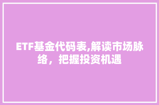 ETF基金代码表,解读市场脉络，把握投资机遇 软件技术
