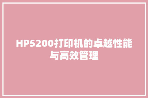 HP5200打印机的卓越性能与高效管理 AI场景