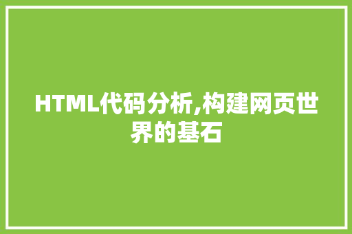 HTML代码分析,构建网页世界的基石 AI场景