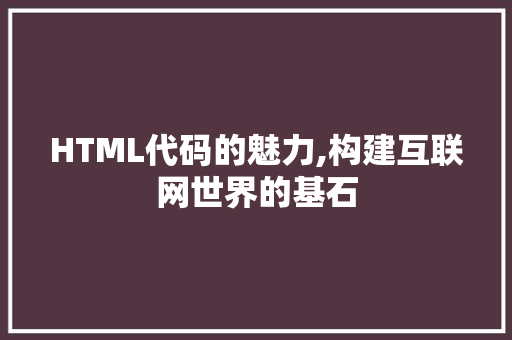 HTML代码的魅力,构建互联网世界的基石 人工智能