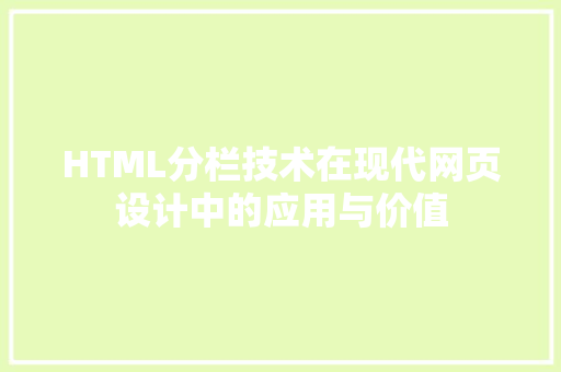 HTML分栏技术在现代网页设计中的应用与价值 智能科技