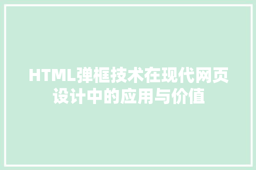 HTML弹框技术在现代网页设计中的应用与价值 软件技术