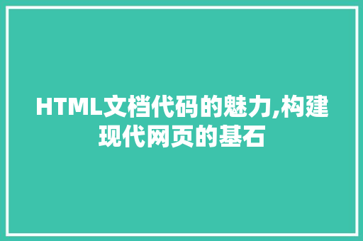 HTML文档代码的魅力,构建现代网页的基石 HTML文档代码的魅力,构建现代网页的基石 智能科技