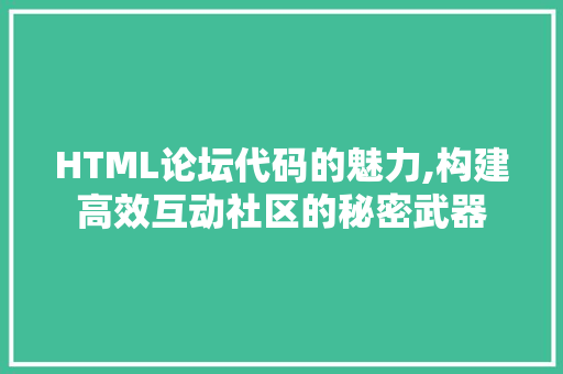 HTML论坛代码的魅力,构建高效互动社区的秘密武器 软件技术