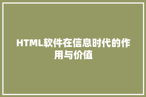 HTML软件在信息时代的作用与价值 智能科技