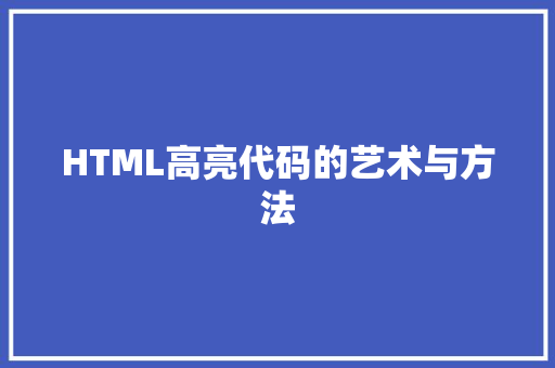 HTML高亮代码的艺术与方法 人工智能