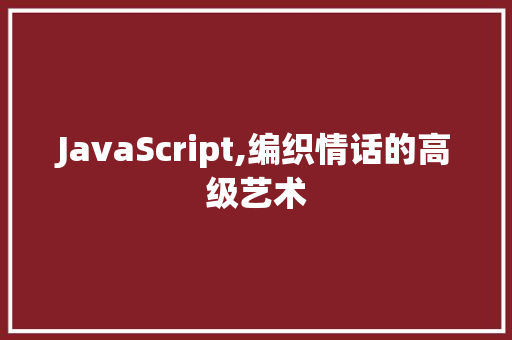 JavaScript,编织情话的高级艺术 软件技术