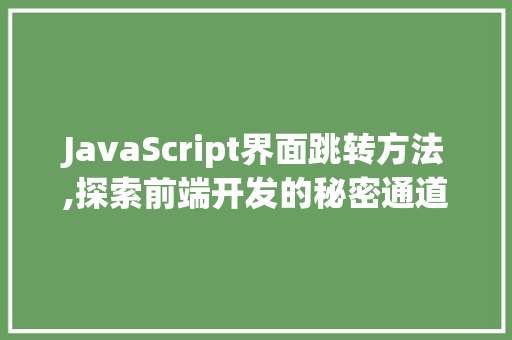 JavaScript界面跳转方法,探索前端开发的秘密通道 人工智能