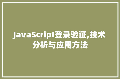 JavaScript登录验证,技术分析与应用方法 软件技术