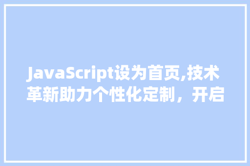 JavaScript设为首页,技术革新助力个性化定制，开启智能生活新篇章 AI场景