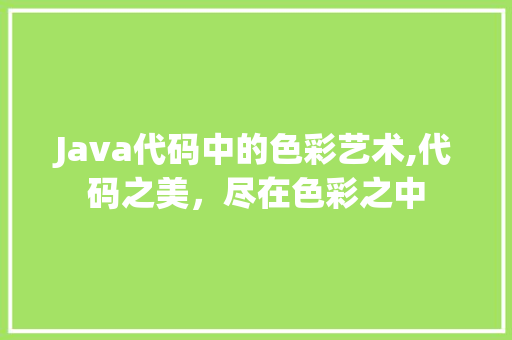 Java代码中的色彩艺术,代码之美，尽在色彩之中 人工智能