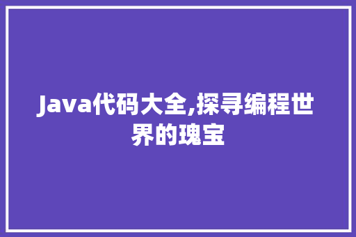 Java代码大全,探寻编程世界的瑰宝 软件技术