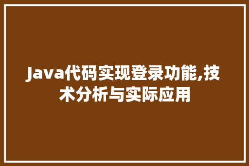 Java代码实现登录功能,技术分析与实际应用 软件技术