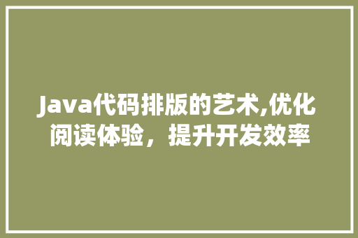 Java代码排版的艺术,优化阅读体验，提升开发效率 软件技术