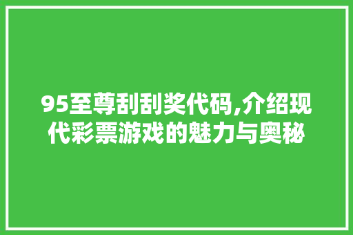 95至尊刮刮奖代码,介绍现代彩票游戏的魅力与奥秘 AI场景
