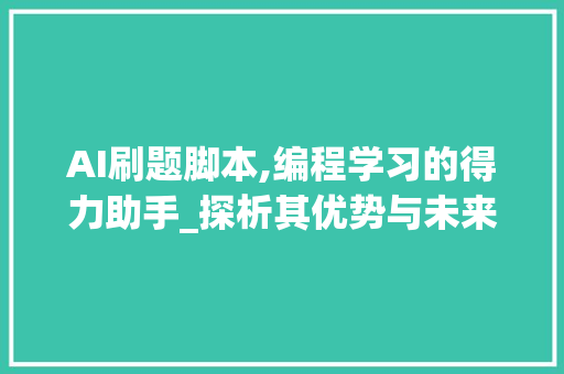 AI刷题脚本,编程学习的得力助手_探析其优势与未来发展趋势 智能科技