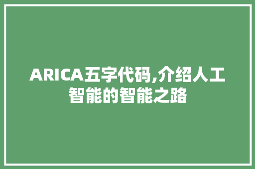 ARICA五字代码,介绍人工智能的智能之路 人工智能
