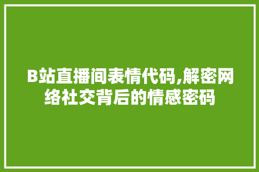B站直播间表情代码,解密网络社交背后的情感密码 人工智能