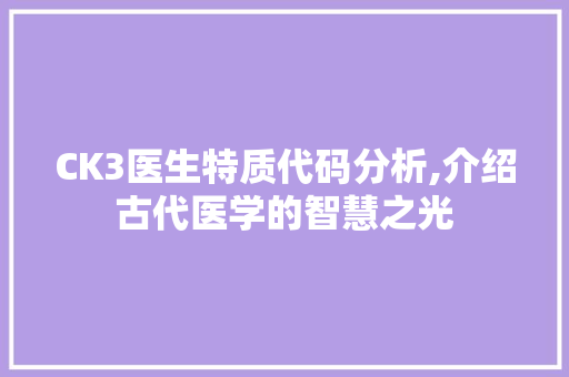 CK3医生特质代码分析,介绍古代医学的智慧之光 AI场景