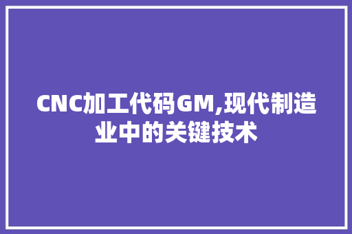 CNC加工代码GM,现代制造业中的关键技术 软件技术