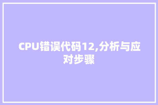 CPU错误代码12,分析与应对步骤 AI场景