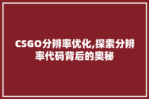 CSGO分辨率优化,探索分辨率代码背后的奥秘 软件技术