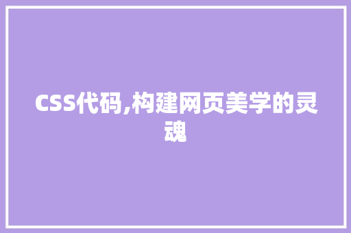 CSS代码,构建网页美学的灵魂 AI场景