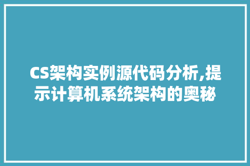 CS架构实例源代码分析,提示计算机系统架构的奥秘 智能科技