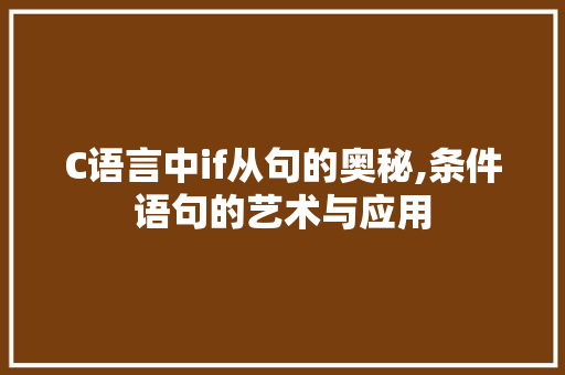 C语言中if从句的奥秘,条件语句的艺术与应用 AI场景