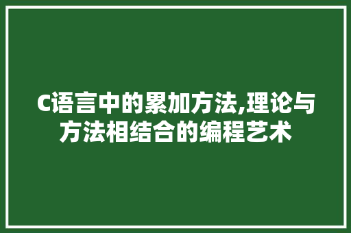C语言中的累加方法,理论与方法相结合的编程艺术 智能科技
