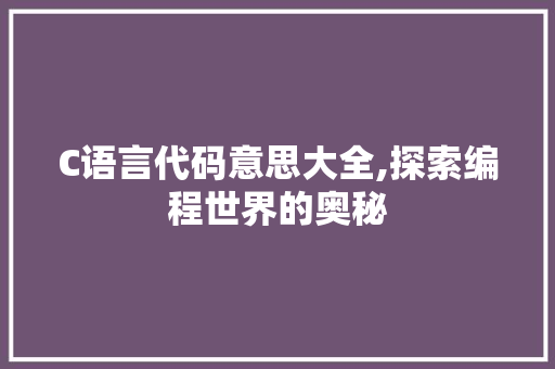 C语言代码意思大全,探索编程世界的奥秘 AI场景