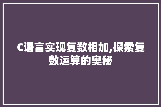 C语言实现复数相加,探索复数运算的奥秘 智能科技