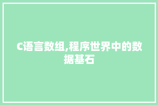 C语言数组,程序世界中的数据基石 软件技术